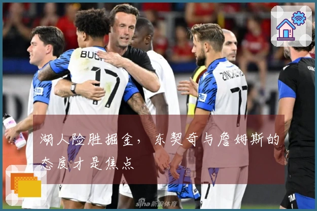 湖人险胜掘金，东契奇与詹姆斯的态度才是焦点