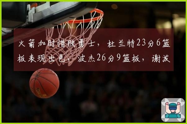 火箭加时惜败勇士，杜兰特23分6篮板表现出色，波杰26分9篮板，谢泼德斩获30分