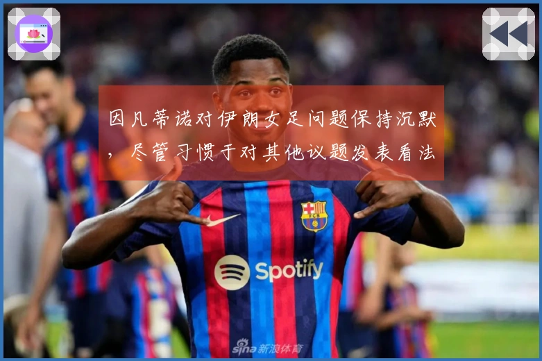 因凡蒂诺对伊朗女足问题保持沉默，尽管习惯于对其他议题发表看法