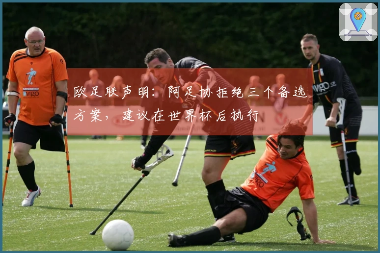 欧足联声明：阿足协拒绝三个备选方案，建议在世界杯后执行