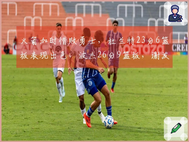 火箭加时惜败勇士，杜兰特23分6篮板表现出色，波杰26分9篮板，谢泼德斩获30分