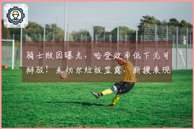 骑士败因曝光，哈登效率低下无可辩驳！米切尔短板显露，新援表现不佳