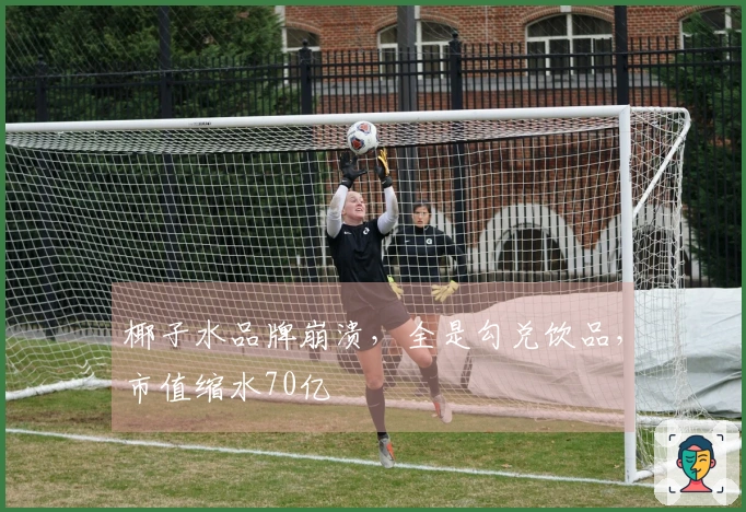 椰子水品牌崩溃，全是勾兑饮品，市值缩水70亿