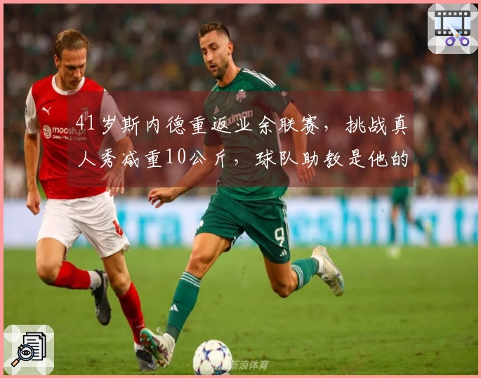 41岁斯内德重返业余联赛，挑战真人秀减重10公斤，球队助教是他的哥哥