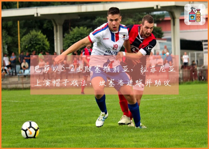 巴萨以5-2击败塞维利亚，拉菲尼亚上演帽子戏法，坎塞洛进球并助攻两次