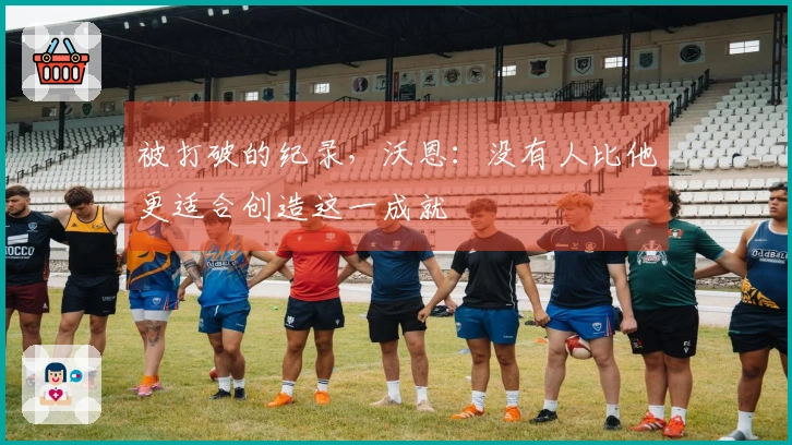 被打破的纪录，沃恩：没有人比他更适合创造这一成就