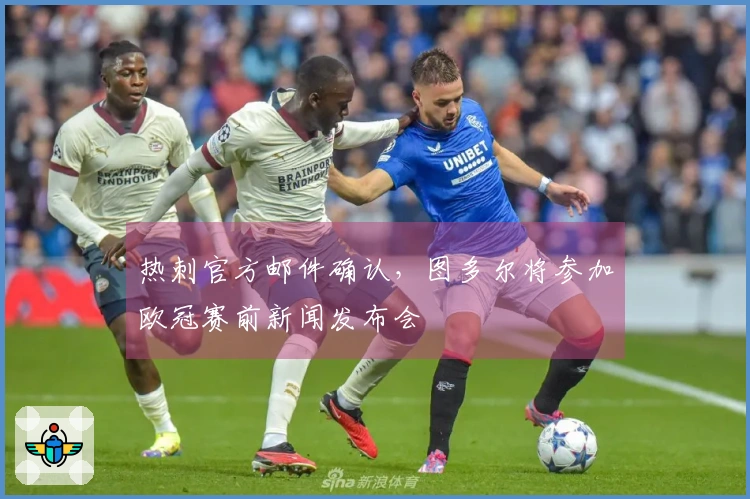 热刺官方邮件确认，图多尔将参加欧冠赛前新闻发布会